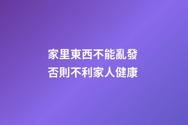 家里東西不能亂發 否則不利家人健康